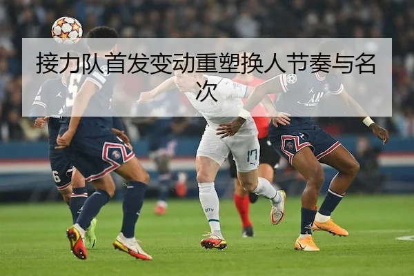接力队首发变动重塑换人节奏与名次